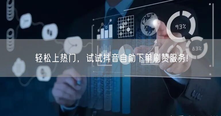 轻松上热门，试试抖音自助下单刷赞服务!