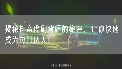 揭秘抖音代刷背后的秘密，让你快速成为热门达人！