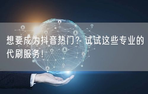 想要成为抖音热门？试试这些专业的代刷服务