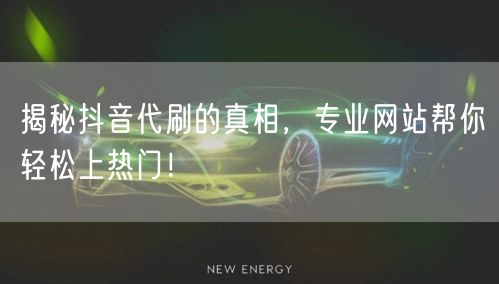 揭秘抖音代刷的真相，专业网站帮你轻松上热