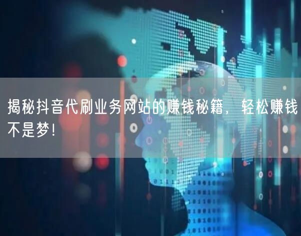 揭秘抖音代刷业务网站的赚钱秘籍，轻松赚钱