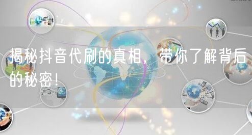 揭秘抖音代刷的真相，带你了解背后的秘密！