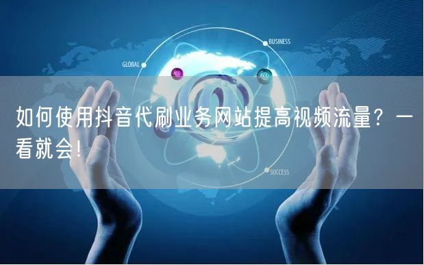 如何使用抖音代刷业务网站提高视频流量？一