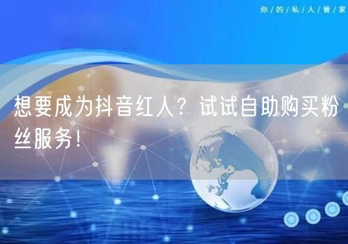 想要成为抖音红人？试试自助购买粉丝服务！