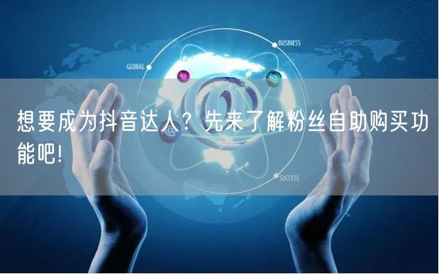 想要成为抖音达人？先来了解粉丝自助购买功