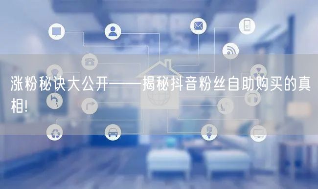 涨粉秘诀大公开——揭秘抖音粉丝自助购买的