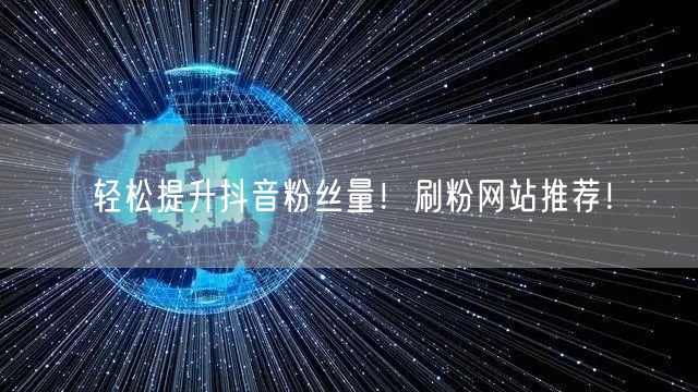 轻松提升抖音粉丝量！刷粉网站推荐！