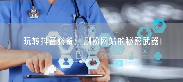 玩转抖音必备：刷粉网站的秘密武器！