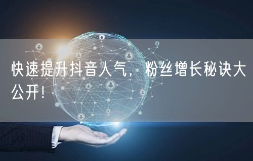 快速提升抖音人气，粉丝增长秘诀大公开！