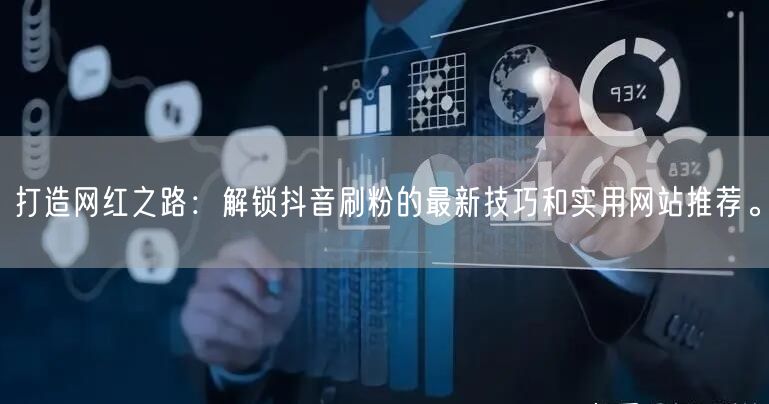 打造网红之路：解锁抖音刷粉的最新技巧和实用网站推荐。