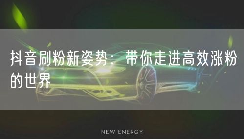 抖音刷粉新姿势：带你走进高效涨粉的世界
