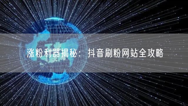 涨粉利器揭秘：抖音刷粉网站全攻略