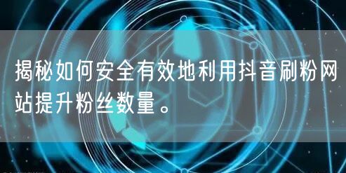 揭秘如何安全有效地利用抖音刷粉网站提升粉丝数量。