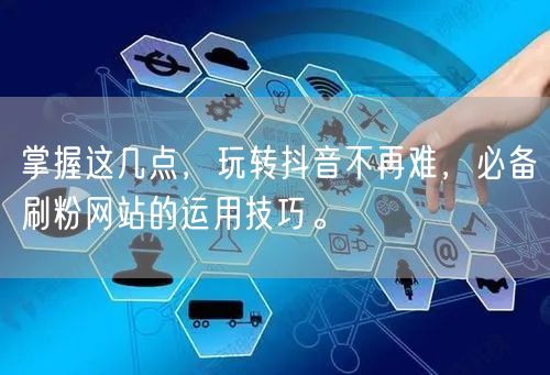 掌握这几点，玩转抖音不再难，必备刷粉网站