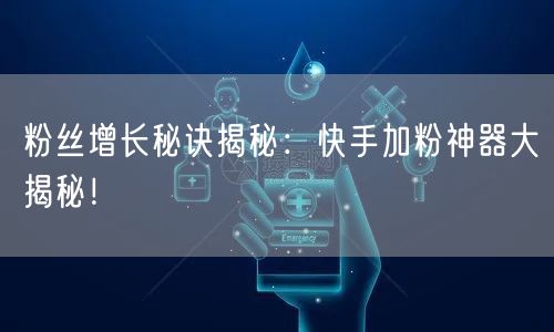 粉丝增长秘诀揭秘：快手加粉神器大揭秘！