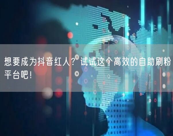 想要成为抖音红人？试试这个高效的自助刷粉平台吧！
