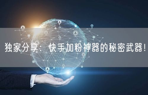 独家分享：快手加粉神器的秘密武器！