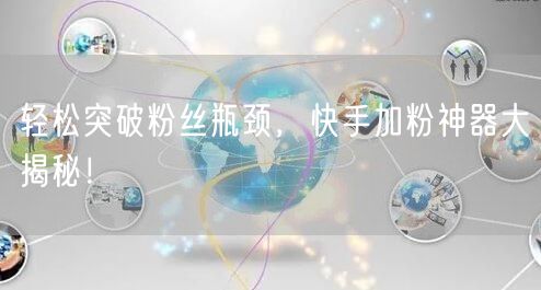 轻松突破粉丝瓶颈，快手加粉神器大揭秘！