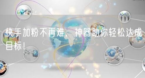 快手加粉不再难，神器助你轻松达成目标！