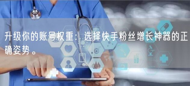 升级你的账号权重：选择快手粉丝增长神器的正确姿势。