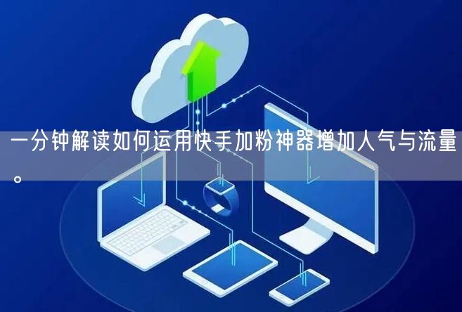 一分钟解读如何运用快手加粉神器增加人气与流量。