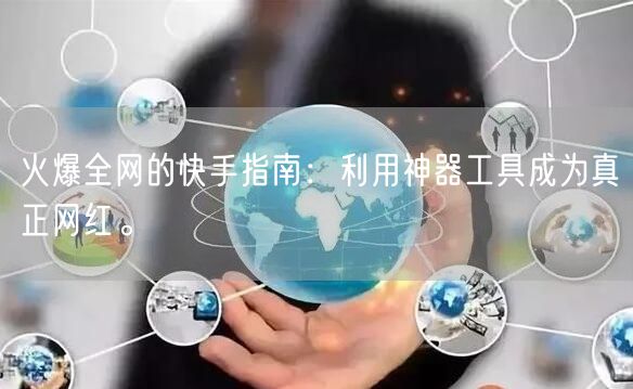 火爆全网的快手指南：利用神器工具成为真正网红。
