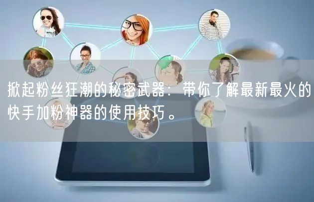 掀起粉丝狂潮的秘密武器：带你了解最新最火的快手加粉神器的使用技巧。