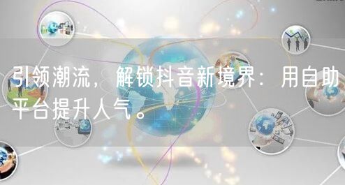 引领潮流，解锁抖音新境界：用自助平台提升