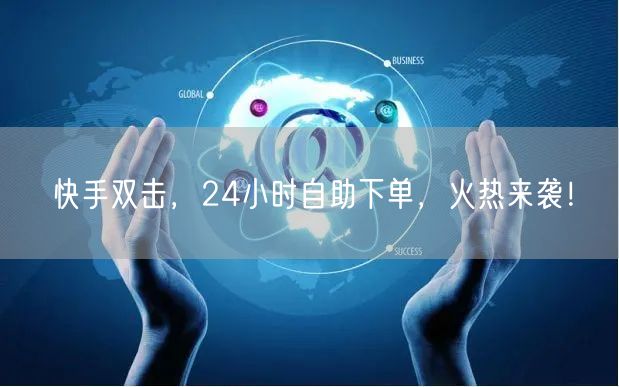 快手双击，24小时自助下单，火热来袭！