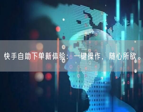 快手自助下单新体验：一键操作，随心所欲。