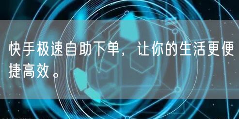 快手极速自助下单，让你的生活更便捷高效。