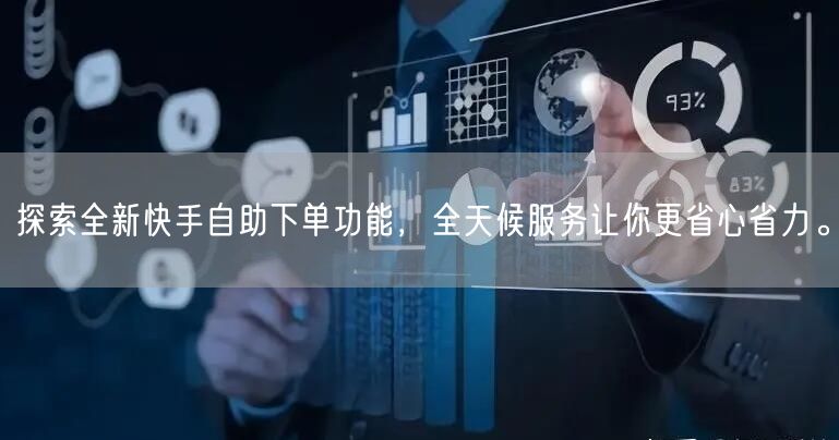 探索全新快手自助下单功能，全天候服务让你更省心省力。