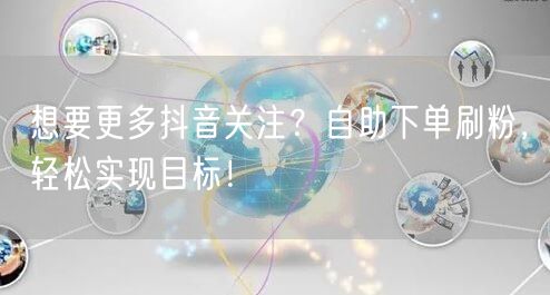 想要更多抖音关注？自助下单刷粉，轻松实现