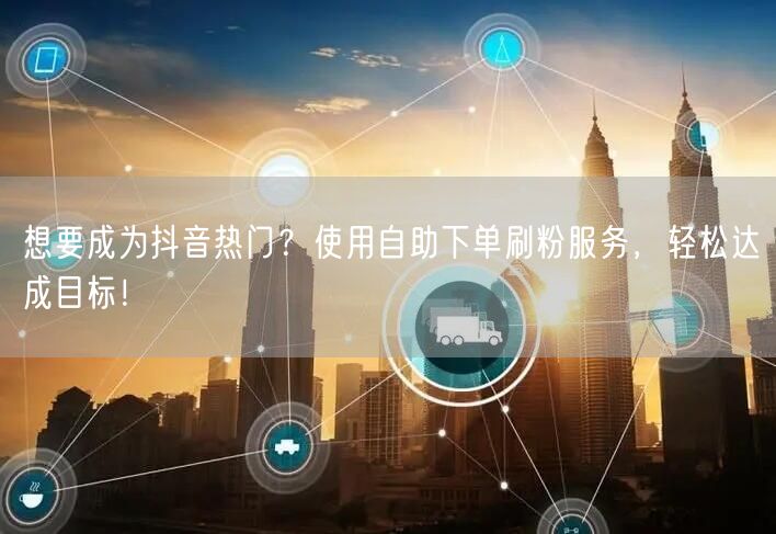 想要成为抖音热门？使用自助下单刷粉服务，轻松达成目标！