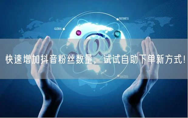 快速增加抖音粉丝数量，试试自助下单新方式