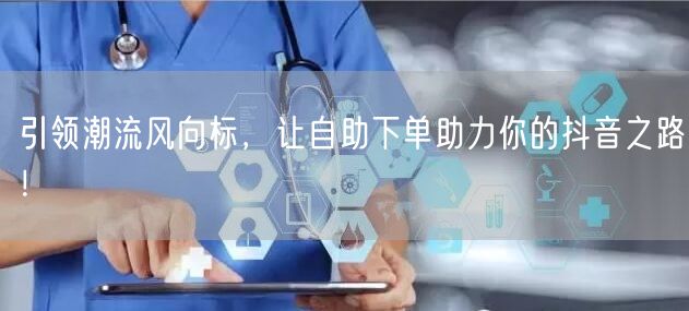 引领潮流风向标，让自助下单助力你的抖音之