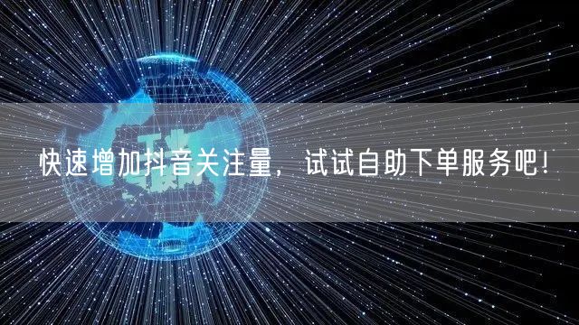 快速增加抖音关注量，试试自助下单服务吧！