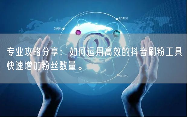 专业攻略分享：如何运用高效的抖音刷粉工具