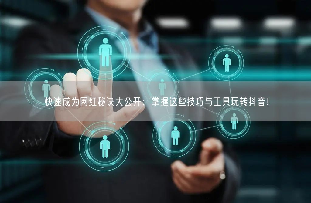 快速成为网红秘诀大公开：掌握这些技巧与工