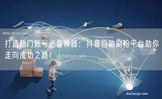 打造热门账号必备神器：抖音自助刷粉平台助你走向成功之路！