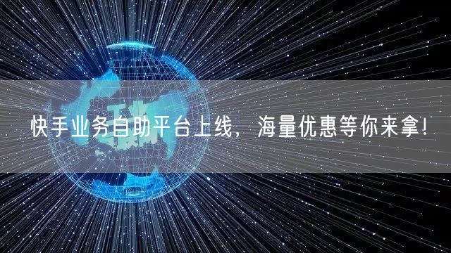 快手业务自助平台上线，海量优惠等你来拿！