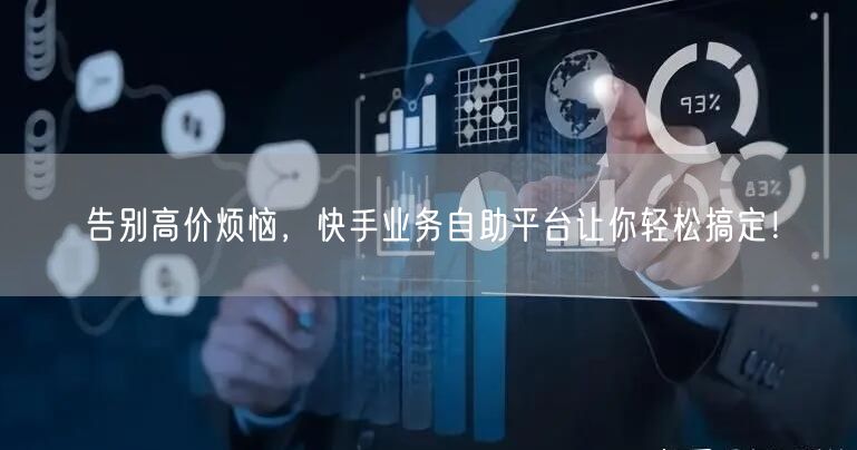 告别高价烦恼，快手业务自助平台让你轻松搞定！
