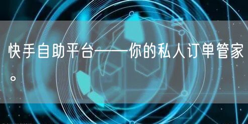 快手自助平台——你的私人订单管家。