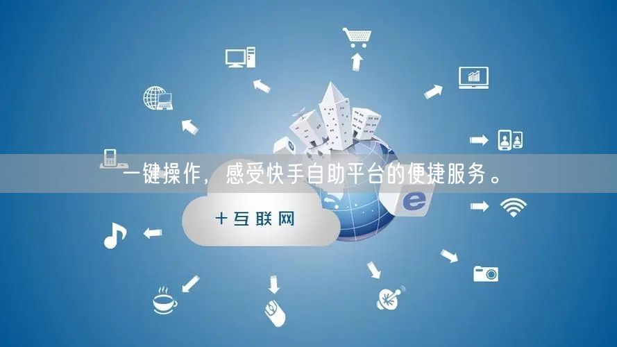 一键操作，感受快手自助平台的便捷服务。