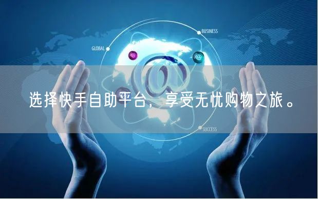 选择快手自助平台，享受无忧购物之旅。