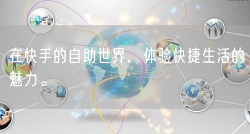 在快手的自助世界，体验快捷生活的魅力。