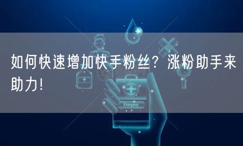 如何快速增加快手粉丝？涨粉助手来助力！