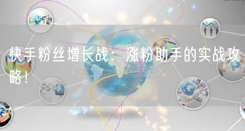 快手粉丝增长战：涨粉助手的实战攻略！