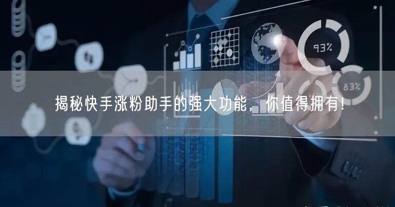 揭秘快手涨粉助手的强大功能，你值得拥有！