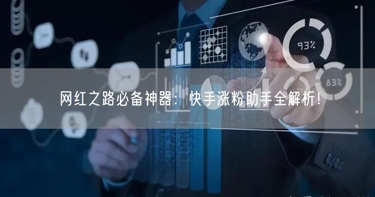 网红之路必备神器：快手涨粉助手全解析！